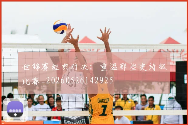 世锦赛经典对决:重温那些史诗级比赛_20260526142925