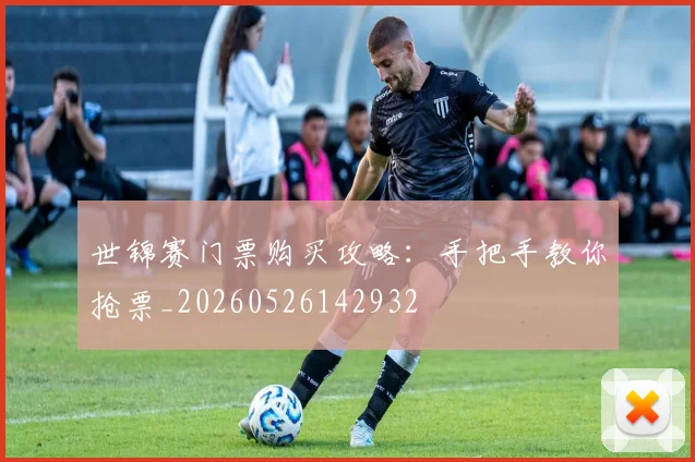 世锦赛门票购买攻略：手把手教你抢票_20260526142932