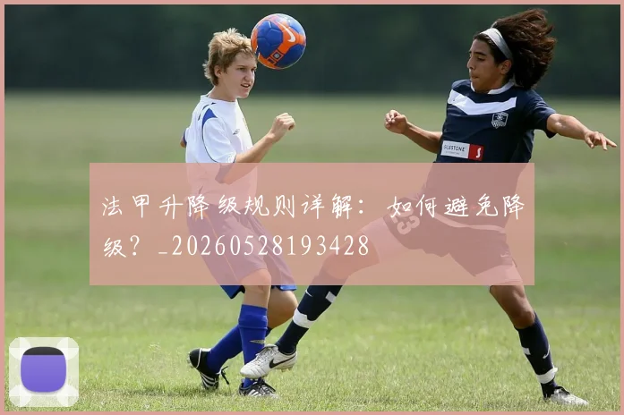 法甲升降级规则详解:如何避免降级?_20260528193428