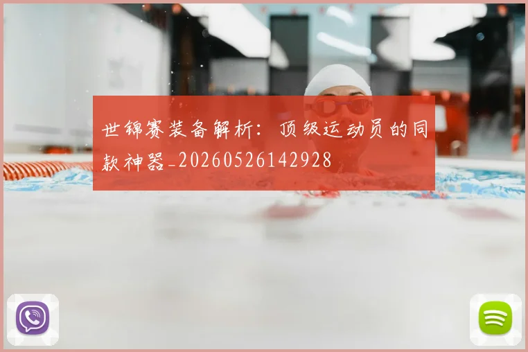 世锦赛装备解析：顶级运动员的同款神器_20260526142928