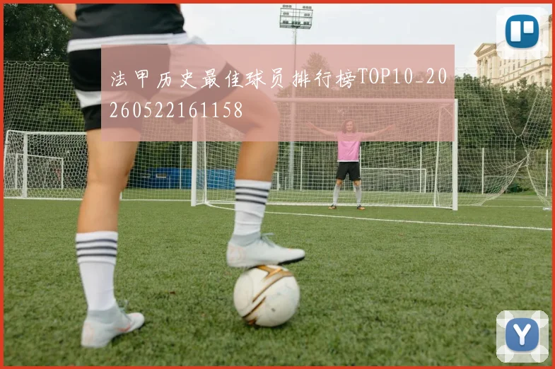 法甲历史最佳球员排行榜TOP10_20260522161158