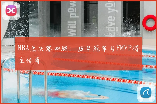NBA总决赛回顾：历年冠军与FMVP得主传奇